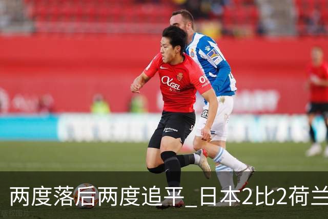 两度落后两度追平 日本2比2荷兰 延续亚洲球队不败纪录