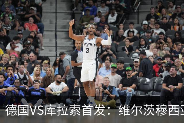 德国VS库拉索首发：维尔茨穆西亚拉配萨内 诺伊尔首发